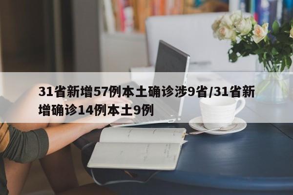 31省新增57例本土确诊涉9省/31省新增确诊14例本土9例