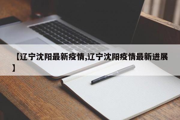 【辽宁沈阳最新疫情,辽宁沈阳疫情最新进展】
