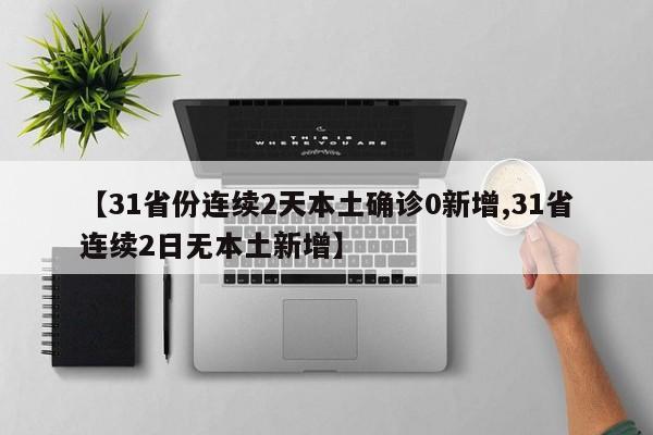 【31省份连续2天本土确诊0新增,31省连续2日无本土新增】