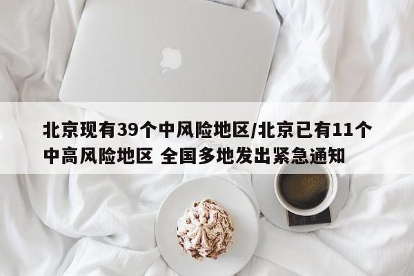 北京现有39个中风险地区/北京已有11个中高风险地区 全国多地发出紧急通知