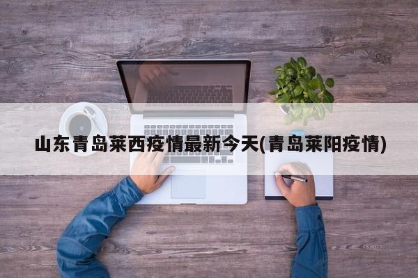 山东青岛莱西疫情最新今天(青岛莱阳疫情)