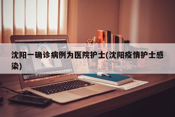 沈阳一确诊病例为医院护士(沈阳疫情护士感染)