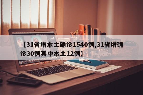 【31省增本土确诊1540例,31省增确诊30例其中本土12例】