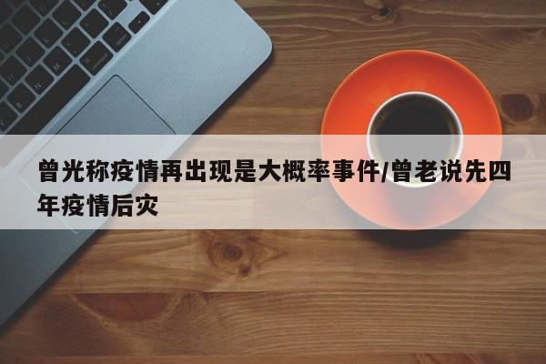 曾光称疫情再出现是大概率事件/曾老说先四年疫情后灾