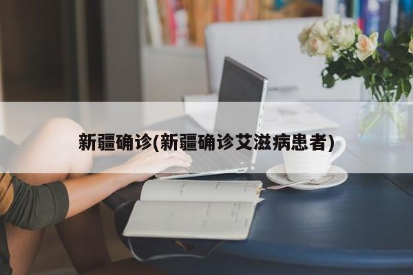 新疆确诊(新疆确诊艾滋病患者)