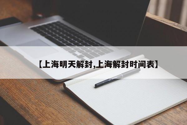 【上海明天解封,上海解封时间表】