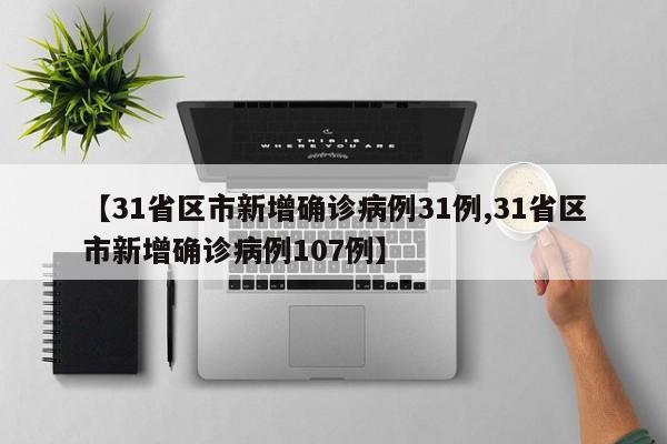 【31省区市新增确诊病例31例,31省区市新增确诊病例107例】