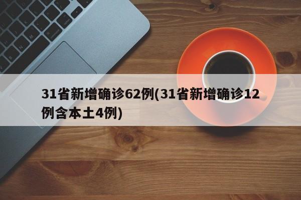31省新增确诊62例(31省新增确诊12例含本土4例)