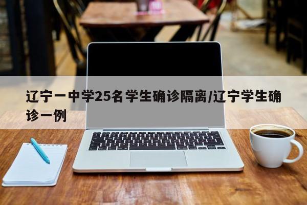 辽宁一中学25名学生确诊隔离/辽宁学生确诊一例