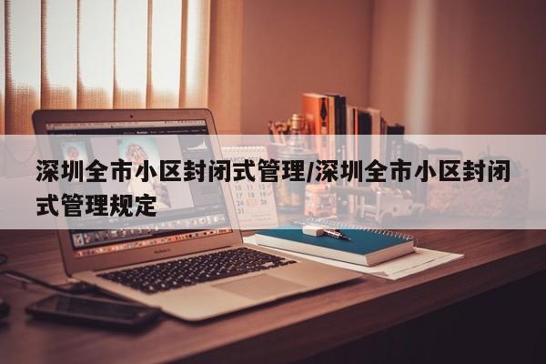 深圳全市小区封闭式管理/深圳全市小区封闭式管理规定