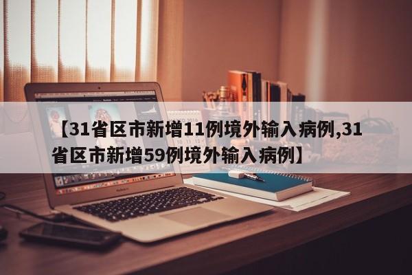 【31省区市新增11例境外输入病例,31省区市新增59例境外输入病例】