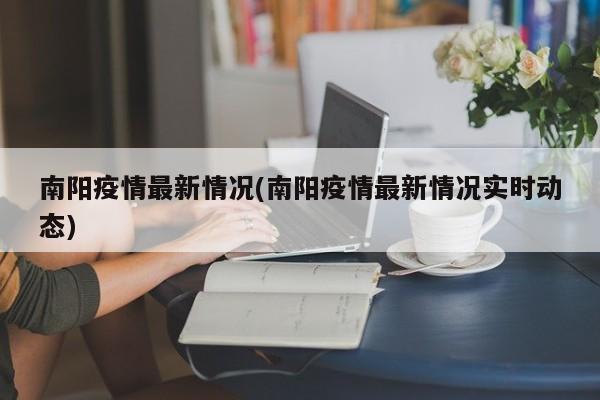 南阳疫情最新情况(南阳疫情最新情况实时动态)