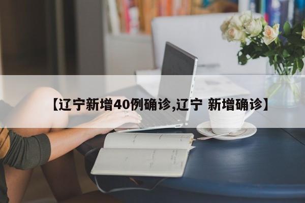 【辽宁新增40例确诊,辽宁 新增确诊】