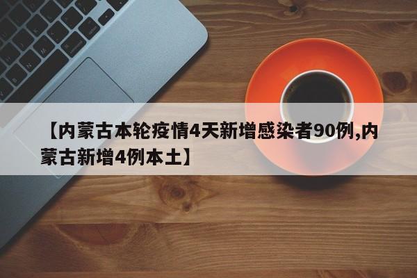 【内蒙古本轮疫情4天新增感染者90例,内蒙古新增4例本土】