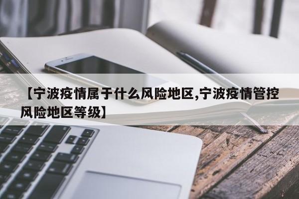 【宁波疫情属于什么风险地区,宁波疫情管控风险地区等级】