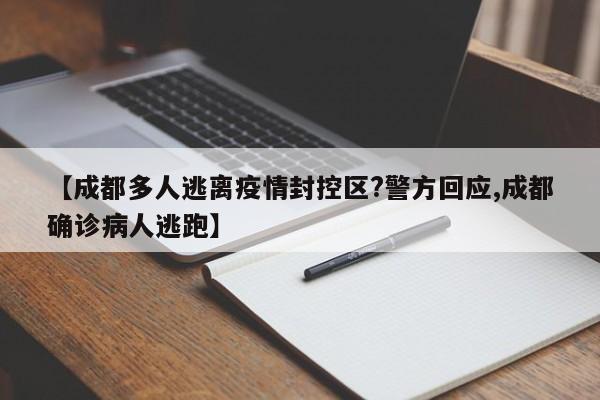 【成都多人逃离疫情封控区?警方回应,成都确诊病人逃跑】