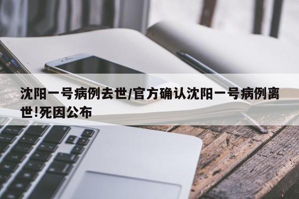 沈阳一号病例去世/官方确认沈阳一号病例离世!死因公布
