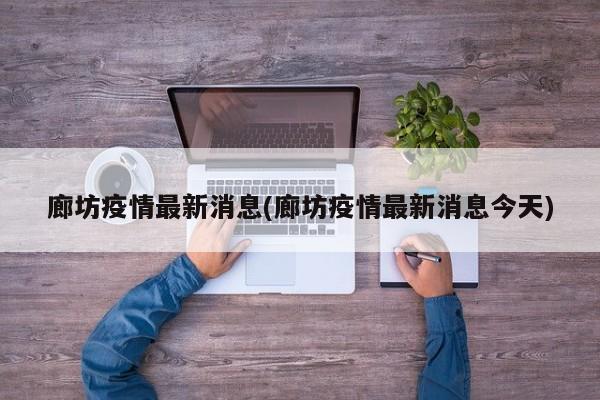 廊坊疫情最新消息(廊坊疫情最新消息今天)