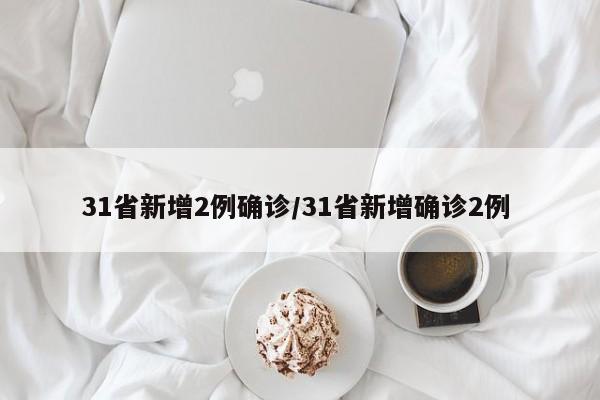 31省新增2例确诊/31省新增确诊2例