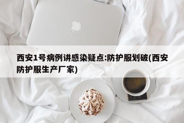西安1号病例讲感染疑点:防护服划破(西安防护服生产厂家)