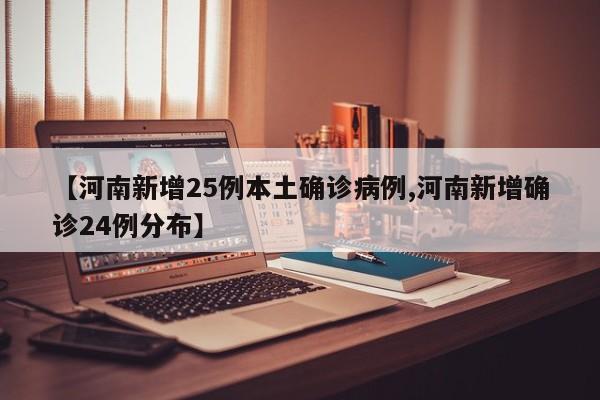 【河南新增25例本土确诊病例,河南新增确诊24例分布】