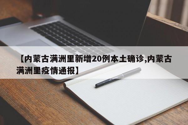 【内蒙古满洲里新增20例本土确诊,内蒙古满洲里疫情通报】