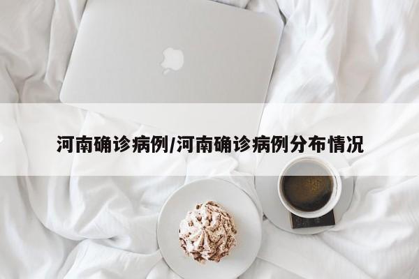 河南确诊病例/河南确诊病例分布情况