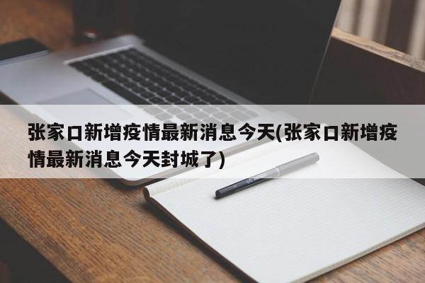 张家口新增疫情最新消息今天(张家口新增疫情最新消息今天封城了)