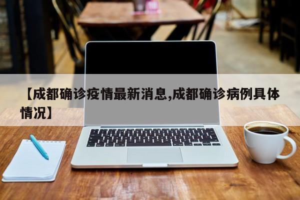 【成都确诊疫情最新消息,成都确诊病例具体情况】