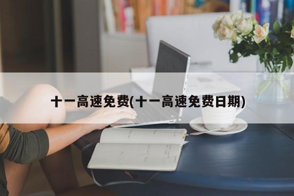 十一高速免费(十一高速免费日期)