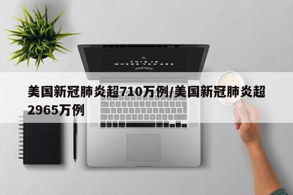 美国新冠肺炎超710万例/美国新冠肺炎超2965万例