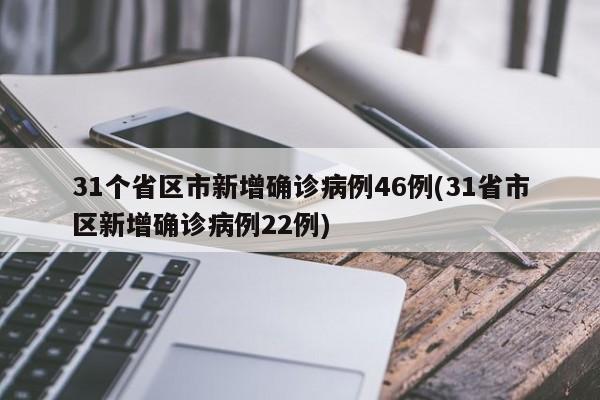 31个省区市新增确诊病例46例(31省市区新增确诊病例22例)