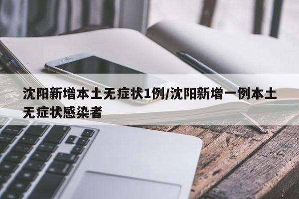 沈阳新增本土无症状1例/沈阳新增一例本土无症状感染者