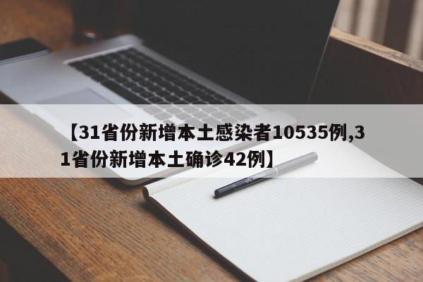 【31省份新增本土感染者10535例,31省份新增本土确诊42例】