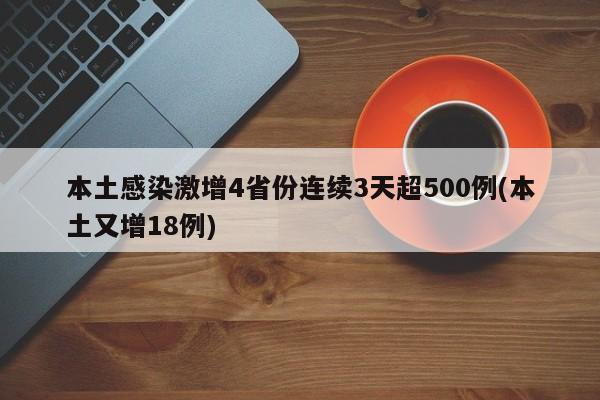 本土感染激增4省份连续3天超500例(本土又增18例)
