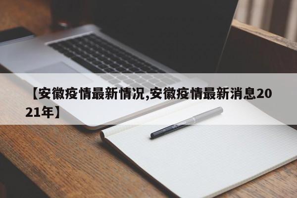 【安徽疫情最新情况,安徽疫情最新消息2021年】