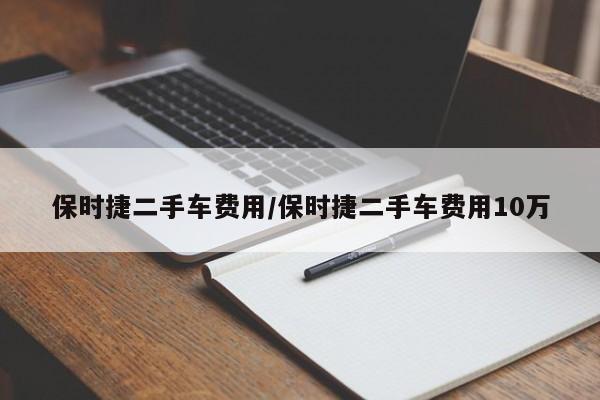 保时捷二手车费用/保时捷二手车费用10万