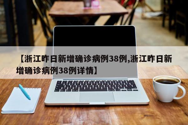 【浙江昨日新增确诊病例38例,浙江昨日新增确诊病例38例详情】