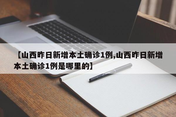 【山西昨日新增本土确诊1例,山西昨日新增本土确诊1例是哪里的】