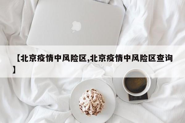 【北京疫情中风险区,北京疫情中风险区查询】