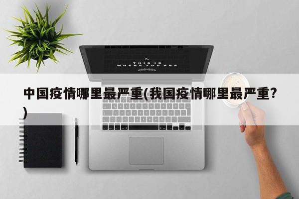 中国疫情哪里最严重(我国疫情哪里最严重?)