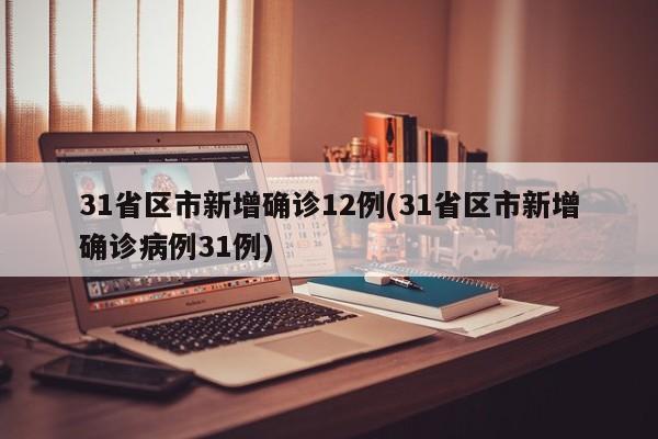 31省区市新增确诊12例(31省区市新增确诊病例31例)