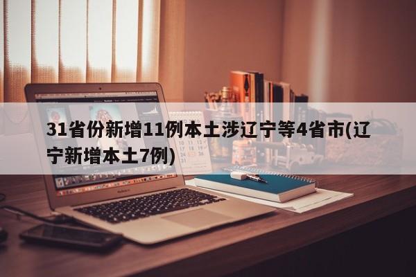 31省份新增11例本土涉辽宁等4省市(辽宁新增本土7例)