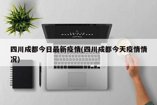 四川成都今日最新疫情(四川成都今天疫情情况)