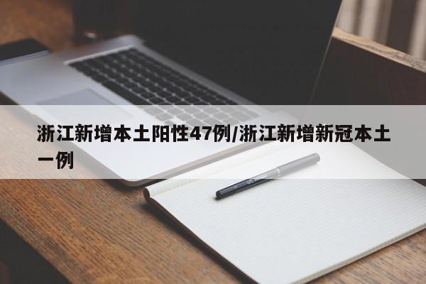 浙江新增本土阳性47例/浙江新增新冠本土一例
