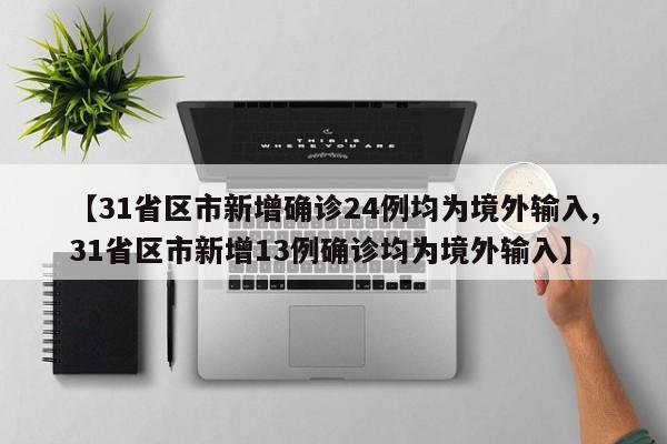【31省区市新增确诊24例均为境外输入,31省区市新增13例确诊均为境外输入】