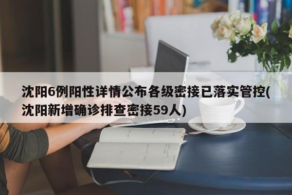 沈阳6例阳性详情公布各级密接已落实管控(沈阳新增确诊排查密接59人)