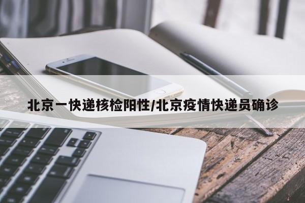 北京一快递核检阳性/北京疫情快递员确诊
