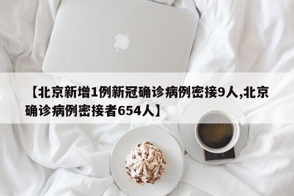 【北京新增1例新冠确诊病例密接9人,北京确诊病例密接者654人】