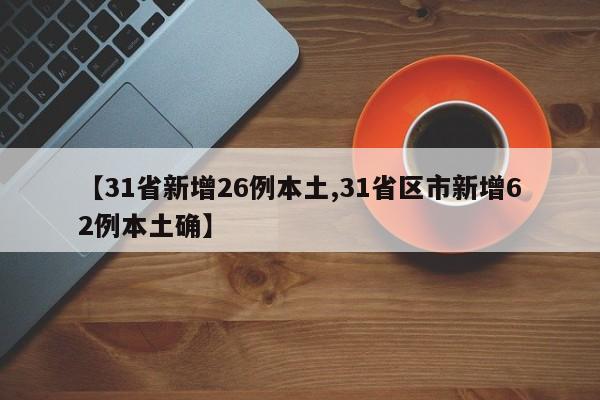 【31省新增26例本土,31省区市新增62例本土确】